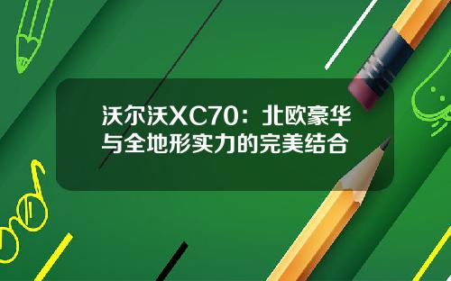 沃尔沃XC70：北欧豪华与全地形实力的完美结合