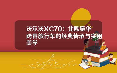 沃尔沃XC70：北欧豪华跨界旅行车的经典传承与实用美学