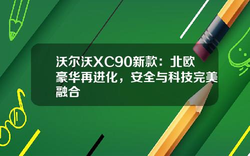 沃尔沃XC90新款：北欧豪华再进化，安全与科技完美融合