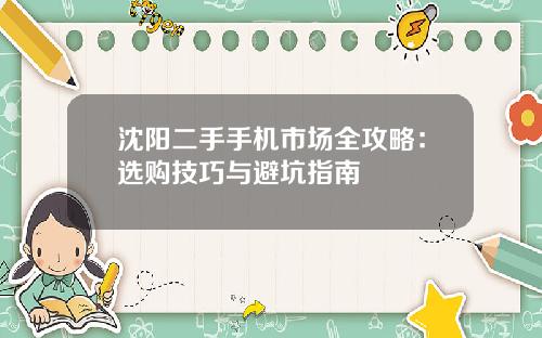 沈阳二手手机市场全攻略：选购技巧与避坑指南
