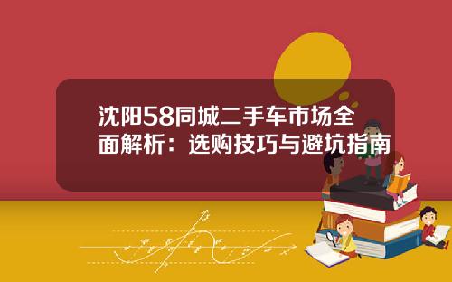 沈阳58同城二手车市场全面解析:选购技巧与避坑指南