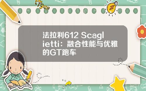 法拉利612 Scaglietti：融合性能与优雅的GT跑车