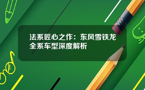 法系匠心之作：东风雪铁龙全系车型深度解析