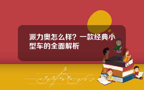 派力奥怎么样？一款经典小型车的全面解析