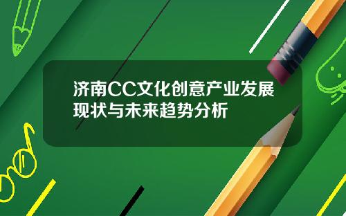济南CC文化创意产业发展现状与未来趋势分析