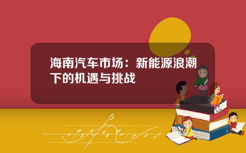 海南汽车市场：新能源浪潮下的机遇与挑战