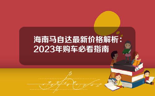 海南马自达最新价格解析：2023年购车必看指南
