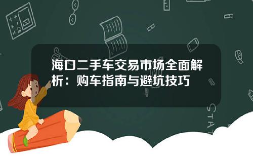 海口二手车交易市场全面解析:购车指南与避坑技巧