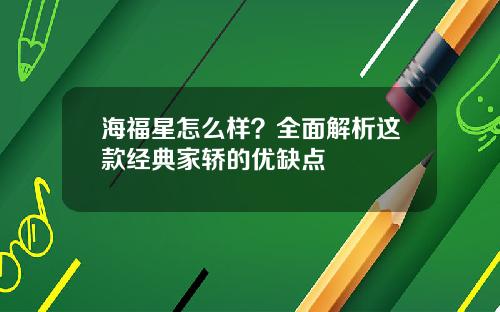 海福星怎么样?全面解析这款经典家轿的优缺点