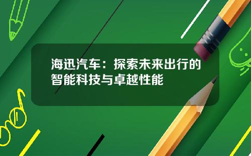 海迅汽车：探索未来出行的智能科技与卓越性能