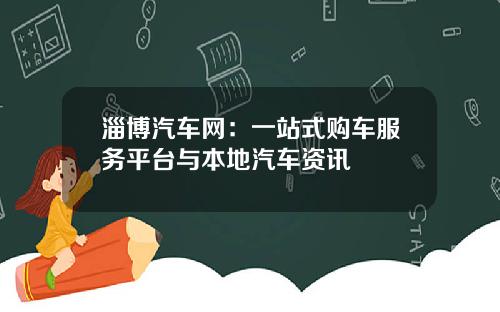 淄博汽车网:一站式购车服务平台与本地汽车资讯
