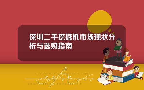 深圳二手挖掘机市场现状分析与选购指南