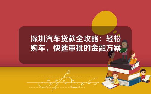 深圳汽车贷款全攻略：轻松购车，快速审批的金融方案