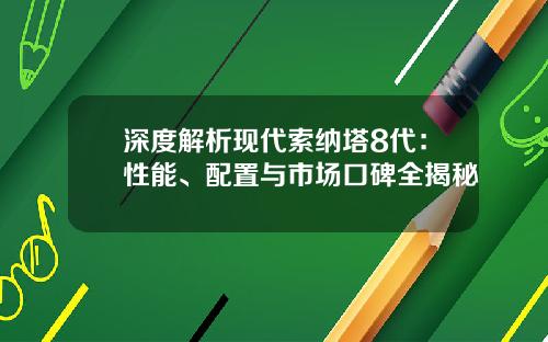 深度解析现代索纳塔8代：性能、配置与市场口碑全揭秘
