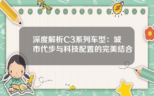 深度解析C3系列车型:城市代步与科技配置的完美结合