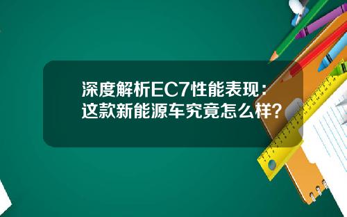深度解析EC7性能表现:这款新能源车究竟怎么样?