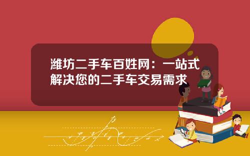 潍坊二手车百姓网:一站式解决您的二手车交易需求