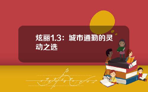 炫丽1.3：城市通勤的灵动之选