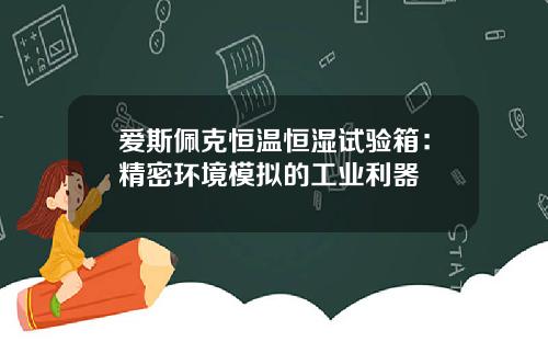 爱斯佩克恒温恒湿试验箱：精密环境模拟的工业利器
