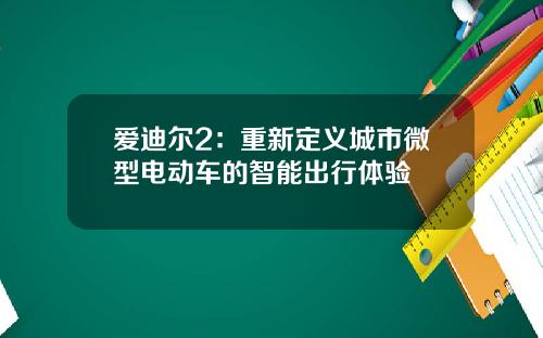 爱迪尔2：重新定义城市微型电动车的智能出行体验