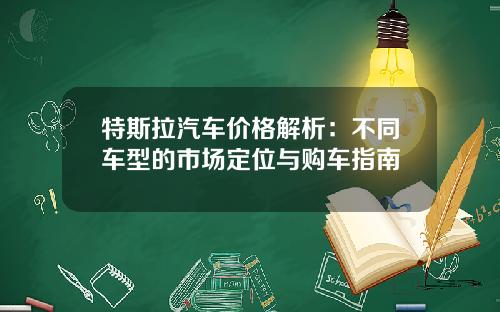 特斯拉汽车价格解析:不同车型的市场定位与购车指南