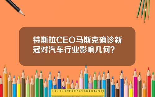 特斯拉CEO马斯克确诊新冠对汽车行业影响几何？