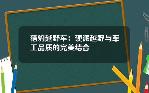 猎豹越野车:硬派越野与军工品质的完美结合