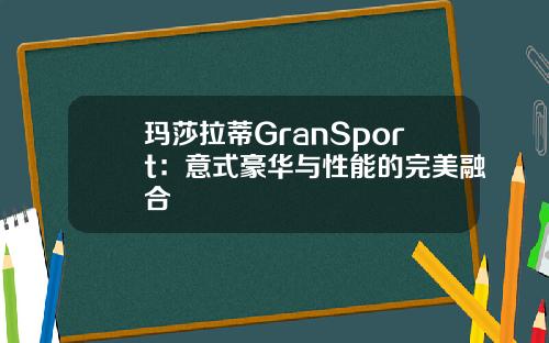 玛莎拉蒂GranSport：意式豪华与性能的完美融合