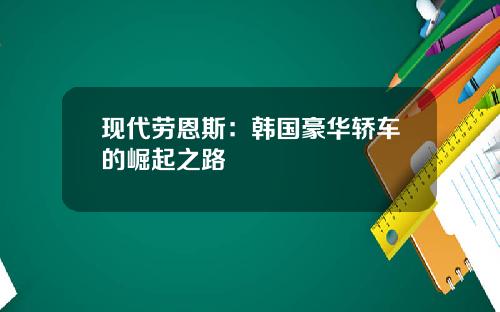 现代劳恩斯：韩国豪华轿车的崛起之路