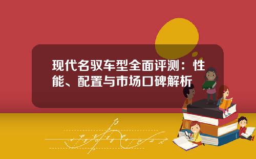 现代名驭车型全面评测：性能、配置与市场口碑解析