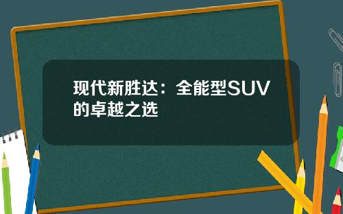 现代新胜达：全能型SUV的卓越之选