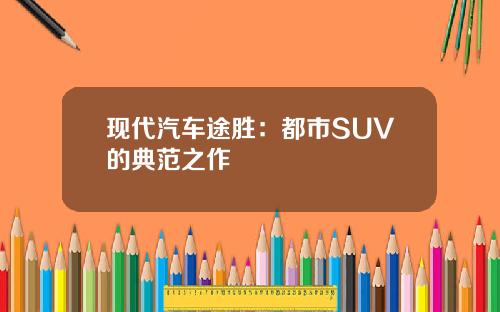 现代汽车途胜：都市SUV的典范之作