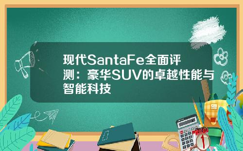 现代SantaFe全面评测：豪华SUV的卓越性能与智能科技
