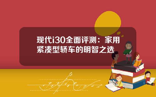 现代i30全面评测：家用紧凑型轿车的明智之选
