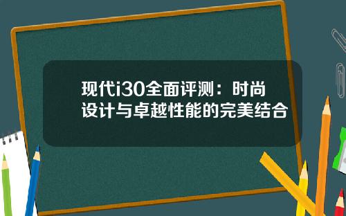 现代i30全面评测:时尚设计与卓越性能的完美结合