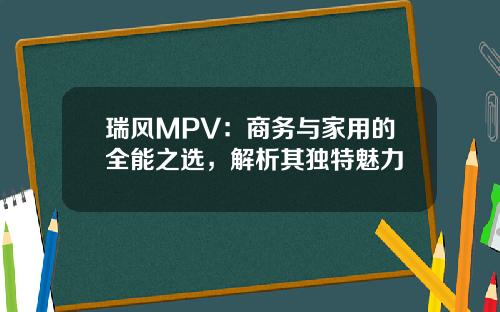 瑞风MPV：商务与家用的全能之选，解析其独特魅力