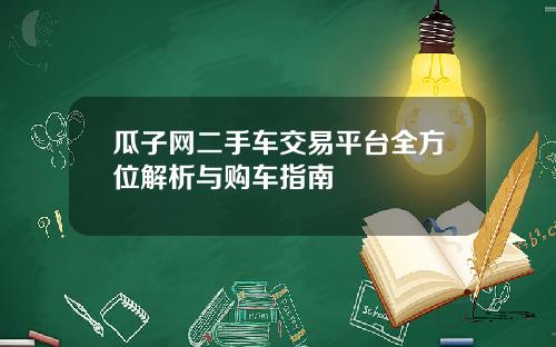 瓜子网二手车交易平台全方位解析与购车指南