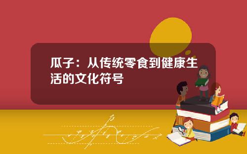 瓜子：从传统零食到健康生活的文化符号