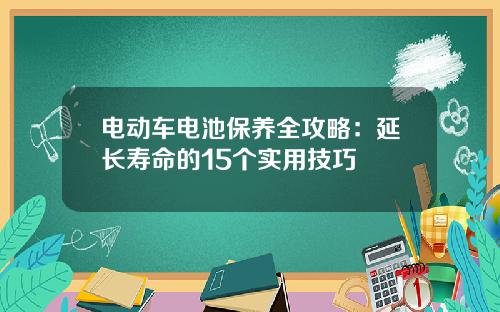 电动车电池保养全攻略：延长寿命的15个实用技巧