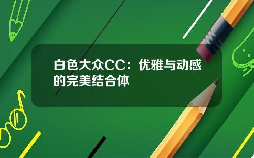白色大众CC：优雅与动感的完美结合体
