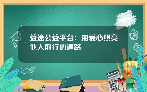 益途公益平台：用爱心照亮他人前行的道路