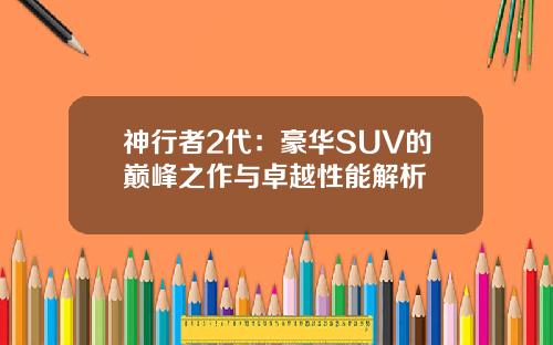 神行者2代：豪华SUV的巅峰之作与卓越性能解析