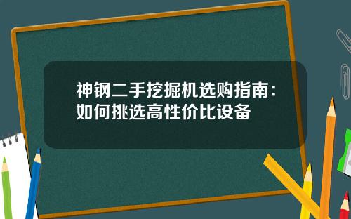 神钢二手挖掘机选购指南：如何挑选高性价比设备