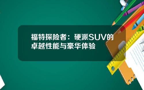 福特探险者：硬派SUV的卓越性能与豪华体验