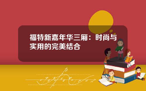 福特新嘉年华三厢：时尚与实用的完美结合