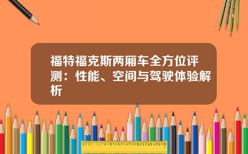 福特福克斯两厢车全方位评测：性能、空间与驾驶体验解析