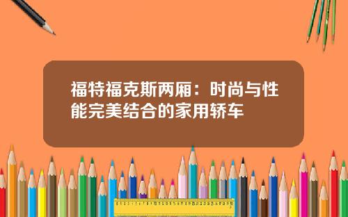 福特福克斯两厢：时尚与性能完美结合的家用轿车