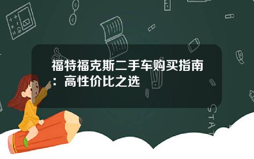 福特福克斯二手车购买指南：高性价比之选