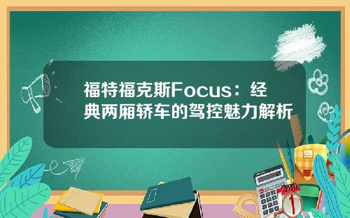 福特福克斯Focus：经典两厢轿车的驾控魅力解析