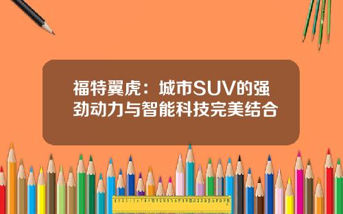 福特翼虎：城市SUV的强劲动力与智能科技完美结合